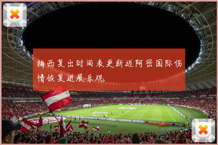 梅西复出时间表更新迈阿密国际伤情恢复进展乐观