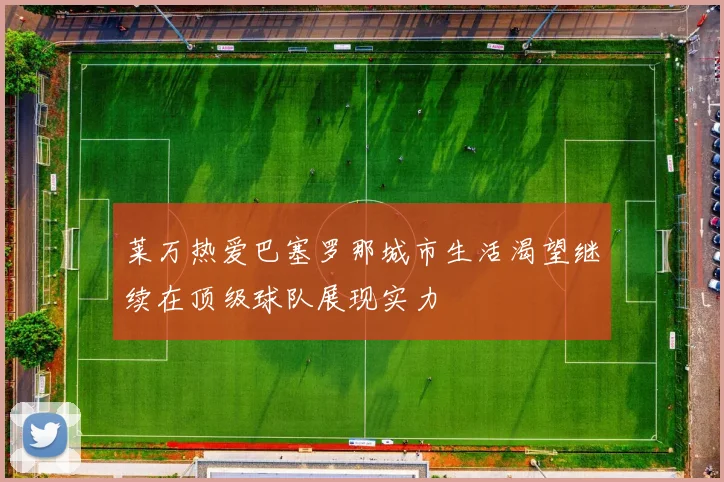 莱万热爱巴塞罗那城市生活渴望继续在顶级球队展现实力