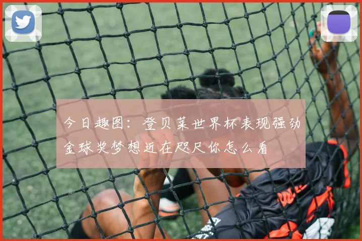 今日趣图：登贝莱世界杯表现强劲金球奖梦想近在咫尺你怎么看
