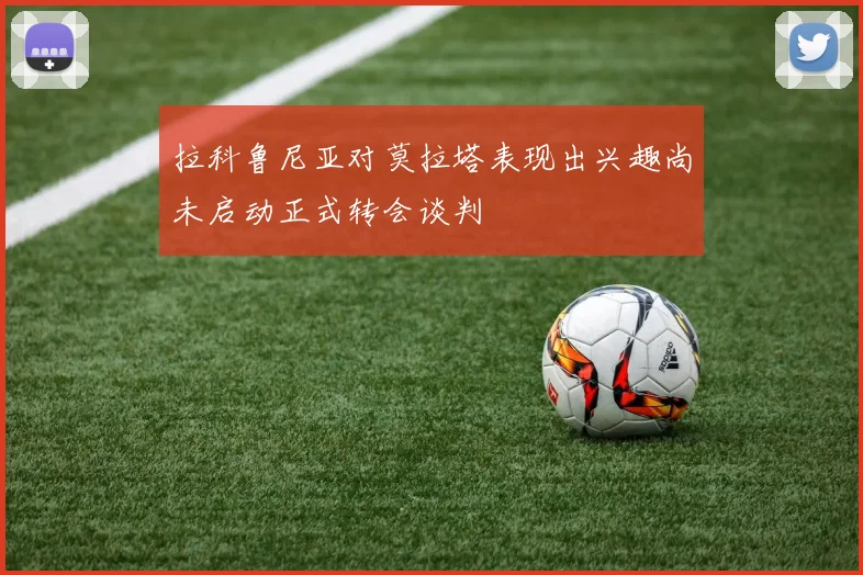 拉科鲁尼亚对莫拉塔表现出兴趣尚未启动正式转会谈判