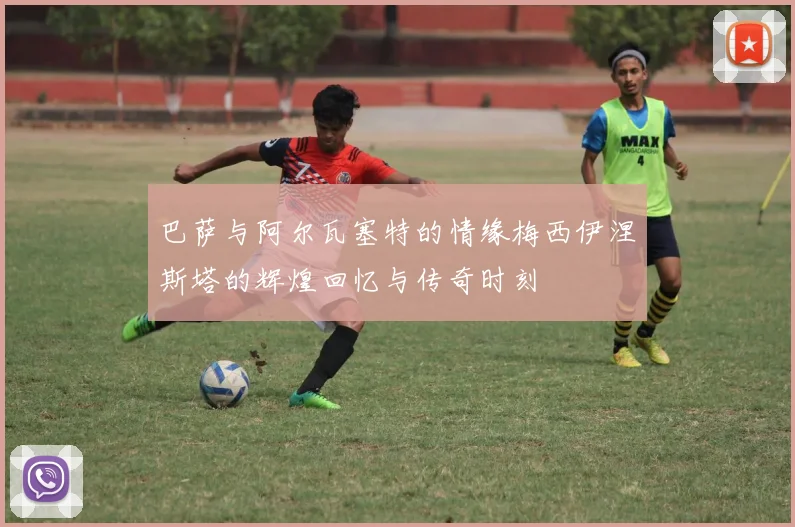 巴萨与阿尔瓦塞特的情缘梅西伊涅斯塔的辉煌回忆与传奇时刻