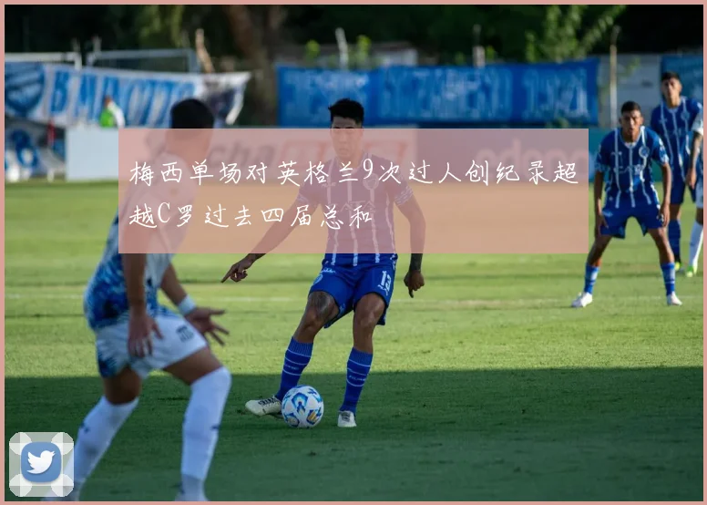 梅西单场对英格兰9次过人创纪录超越C罗过去四届总和
