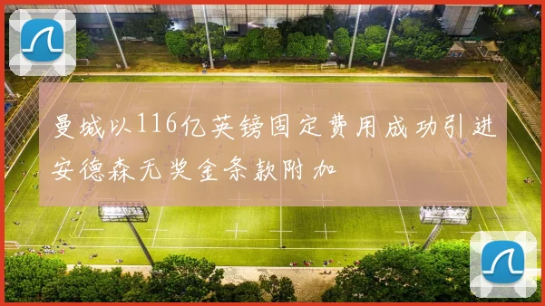 曼城以116亿英镑固定费用成功引进安德森无奖金条款附加