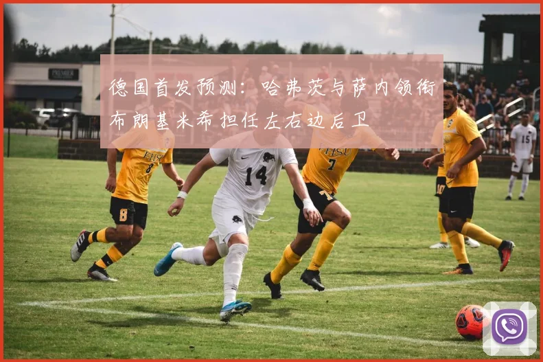 德国首发预测：哈弗茨与萨内领衔布朗基米希担任左右边后卫