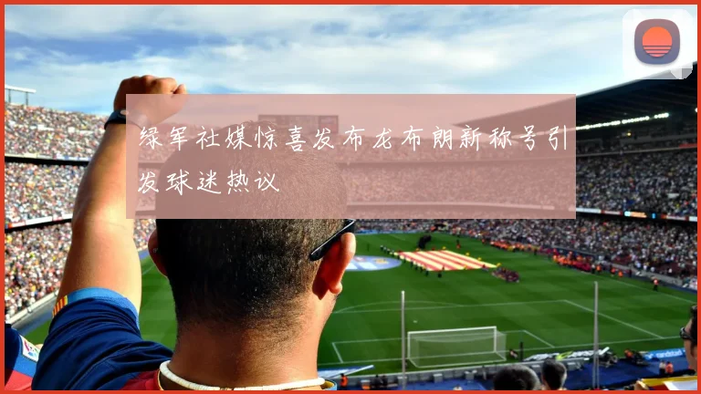 绿军社媒惊喜发布龙布朗新称号引发球迷热议
