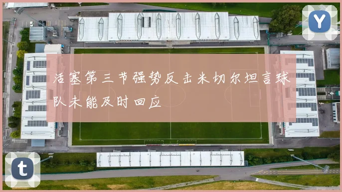 活塞第三节强势反击米切尔坦言球队未能及时回应