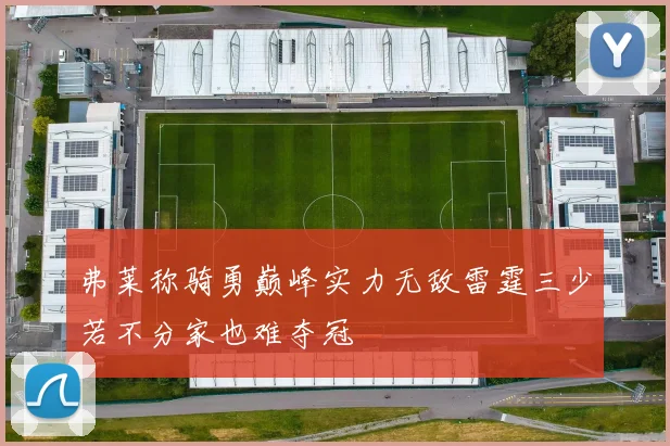 弗莱称骑勇巅峰实力无敌雷霆三少若不分家也难夺冠
