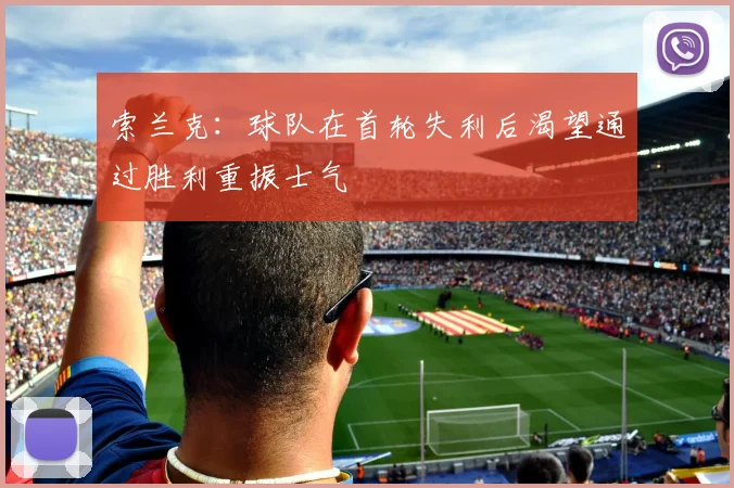 索兰克：球队在首轮失利后渴望通过胜利重振士气