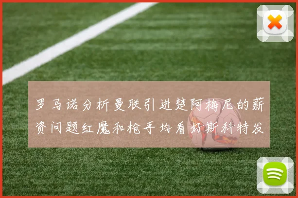 罗马诺分析曼联引进楚阿梅尼的薪资问题红魔和枪手均看好斯科特发展潜力